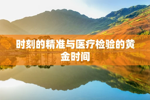 时刻的精准与医疗检验的黄金时间