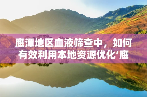 鹰潭地区血液筛查中，如何有效利用本地资源优化‘鹰潭鹰’抗体检测策略？