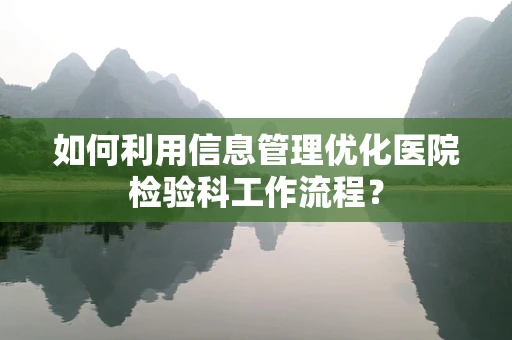 如何利用信息管理优化医院检验科工作流程？