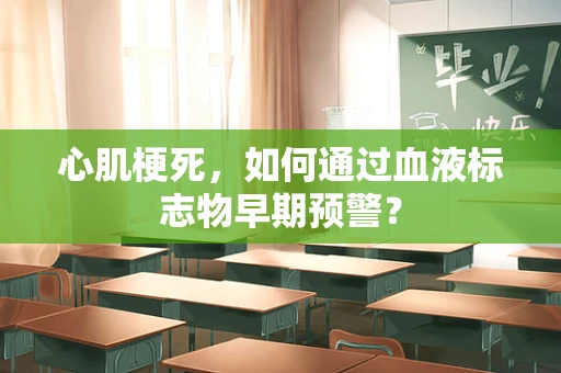 心肌梗死，如何通过血液标志物早期预警？