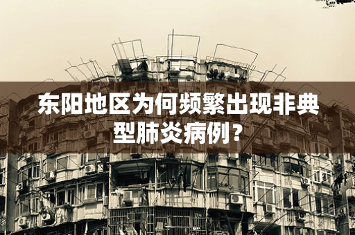 东阳地区为何频繁出现非典型肺炎病例？