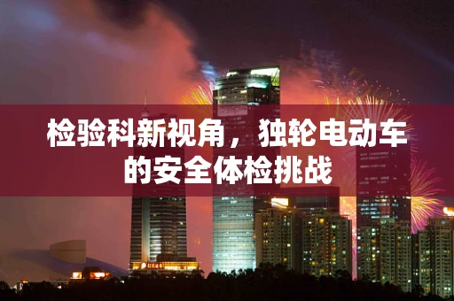 检验科新视角，独轮电动车的安全体检挑战