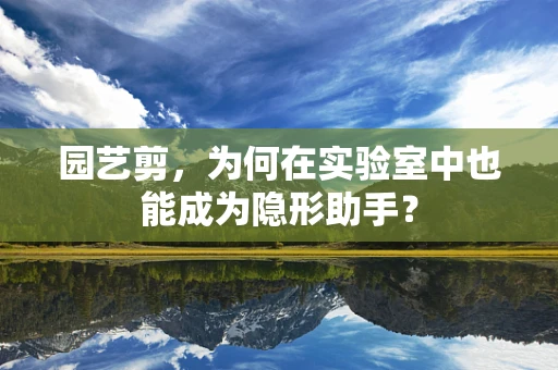 园艺剪，为何在实验室中也能成为隐形助手？