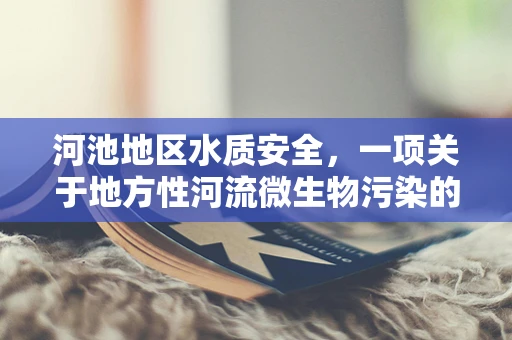 河池地区水质安全，一项关于地方性河流微生物污染的检验科探索