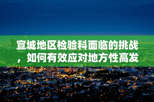 宣城地区检验科面临的挑战，如何有效应对地方性高发疾病的检测需求？