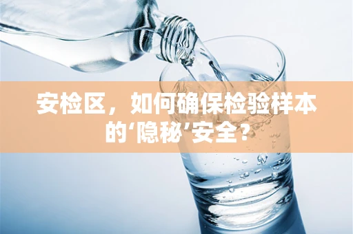安检区，如何确保检验样本的‘隐秘’安全？
