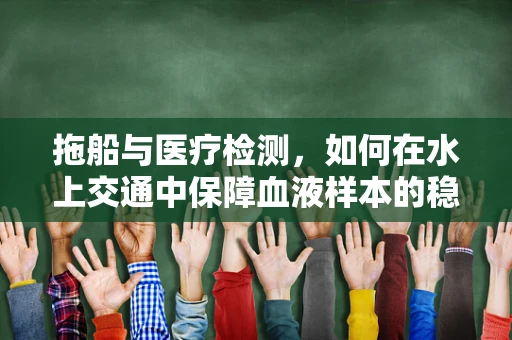 拖船与医疗检测，如何在水上交通中保障血液样本的稳定运输？