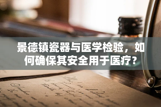 景德镇瓷器与医学检验，如何确保其安全用于医疗？
