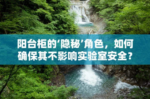 阳台柜的‘隐秘’角色，如何确保其不影响实验室安全？