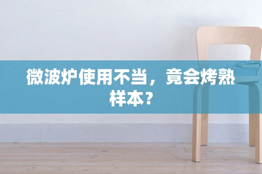 微波炉使用不当，竟会烤熟样本？