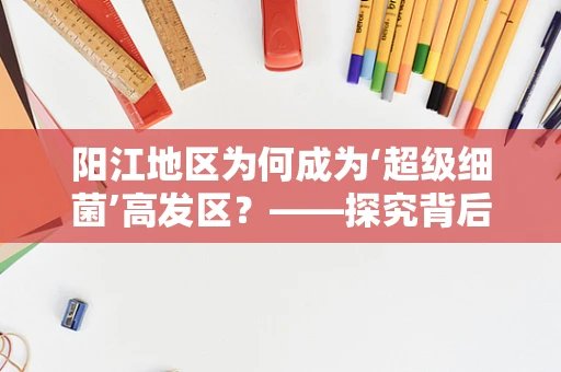 阳江地区为何成为‘超级细菌’高发区？——探究背后的微生物学奥秘