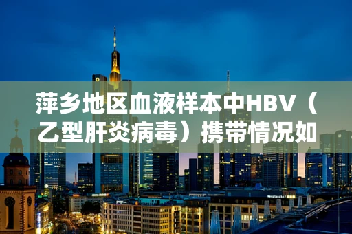 萍乡地区血液样本中HBV（乙型肝炎病毒）携带情况如何？