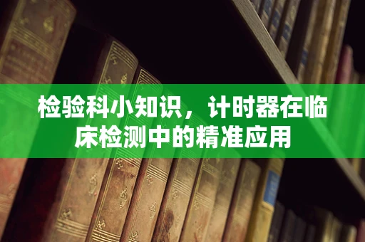 检验科小知识，计时器在临床检测中的精准应用