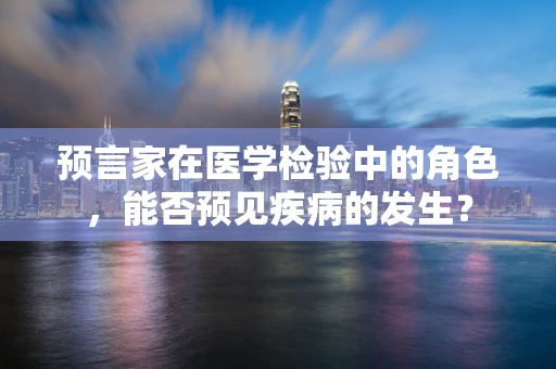 预言家在医学检验中的角色，能否预见疾病的发生？