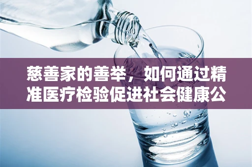 慈善家的善举，如何通过精准医疗检验促进社会健康公平？