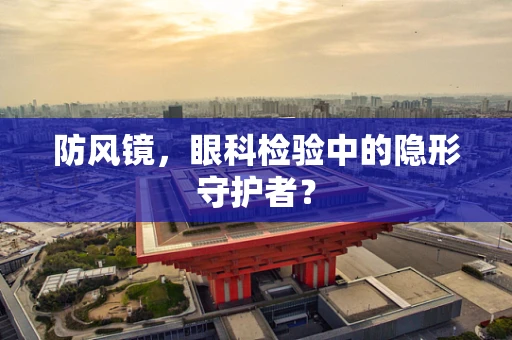 防风镜，眼科检验中的隐形守护者？