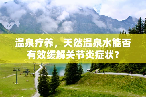 温泉疗养，天然温泉水能否有效缓解关节炎症状？