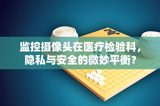 监控摄像头在医疗检验科，隐私与安全的微妙平衡？