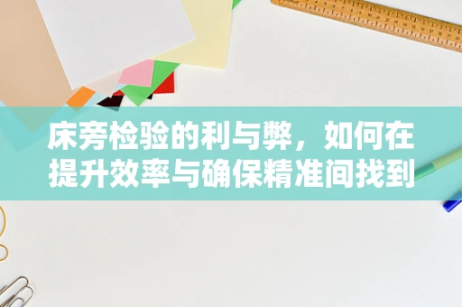 床旁检验的利与弊，如何在提升效率与确保精准间找到平衡？