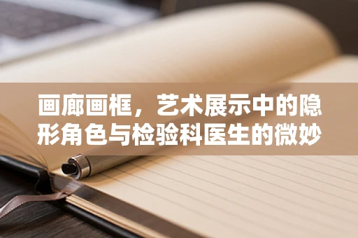 画廊画框，艺术展示中的隐形角色与检验科医生的微妙联系