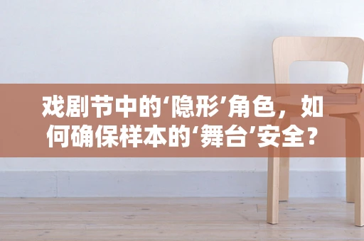 戏剧节中的‘隐形’角色，如何确保样本的‘舞台’安全？