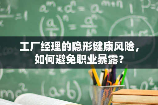 工厂经理的隐形健康风险，如何避免职业暴露？