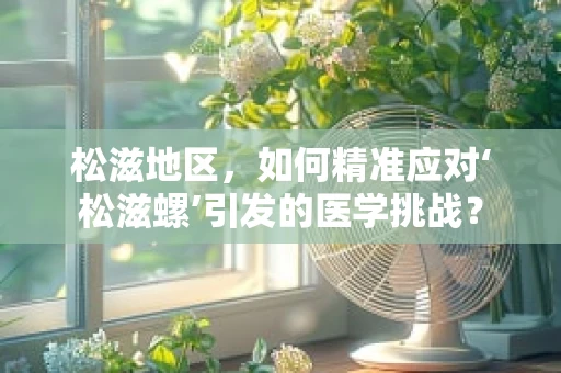 松滋地区，如何精准应对‘松滋螺’引发的医学挑战？