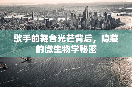 歌手的舞台光芒背后，隐藏的微生物学秘密