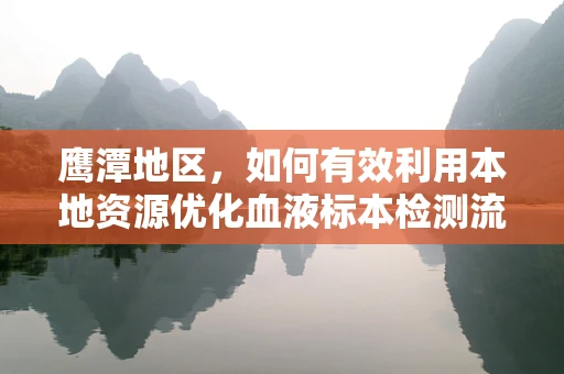 鹰潭地区，如何有效利用本地资源优化血液标本检测流程？