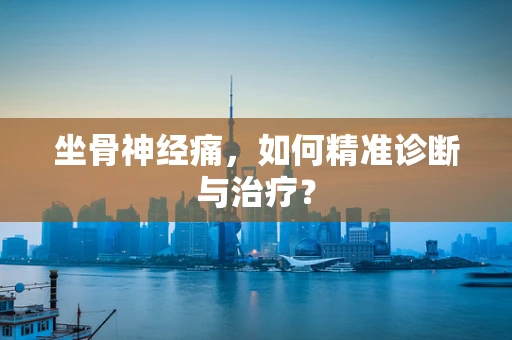 坐骨神经痛，如何精准诊断与治疗？