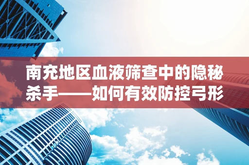 南充地区血液筛查中的隐秘杀手——如何有效防控弓形虫感染？