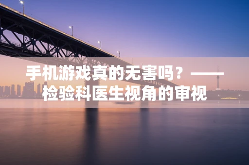 手机游戏真的无害吗？——检验科医生视角的审视