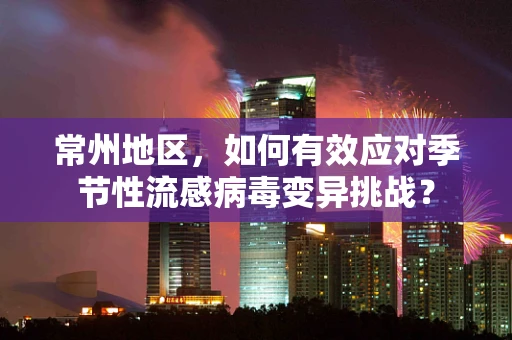 常州地区，如何有效应对季节性流感病毒变异挑战？