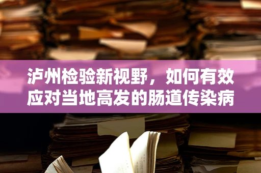 泸州检验新视野，如何有效应对当地高发的肠道传染病？