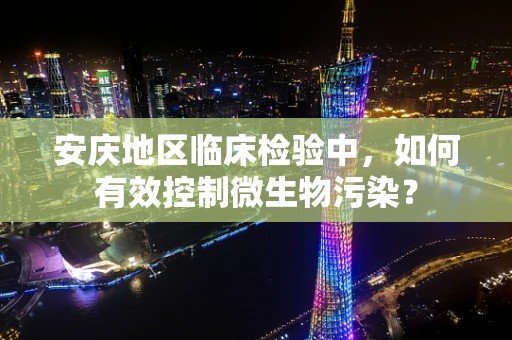 安庆地区临床检验中，如何有效控制微生物污染？