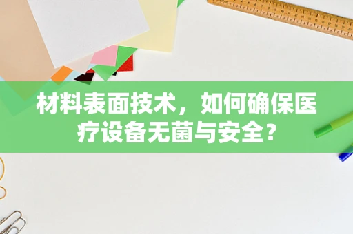 材料表面技术，如何确保医疗设备无菌与安全？