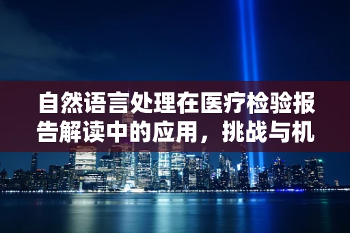 自然语言处理在医疗检验报告解读中的应用，挑战与机遇？