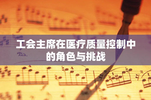 工会主席在医疗质量控制中的角色与挑战