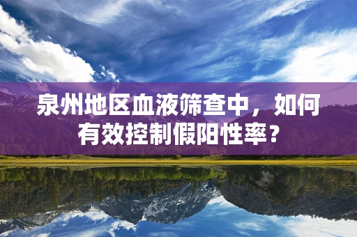 泉州地区血液筛查中，如何有效控制假阳性率？