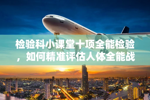 检验科小课堂十项全能检验，如何精准评估人体全能战士？