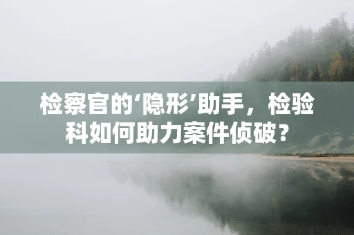 检察官的‘隐形’助手，检验科如何助力案件侦破？