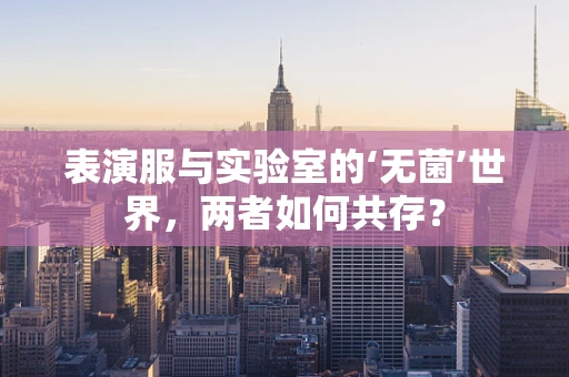表演服与实验室的‘无菌’世界，两者如何共存？