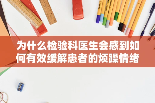 为什么检验科医生会感到如何有效缓解患者的烦躁情绪？