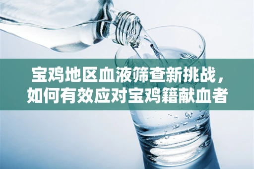 宝鸡地区血液筛查新挑战，如何有效应对宝鸡籍献血者中的乙肝表面抗原携带者？