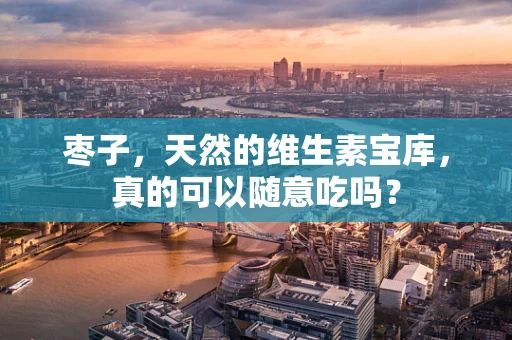 枣子，天然的维生素宝库，真的可以随意吃吗？