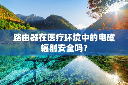 路由器在医疗环境中的电磁辐射安全吗？