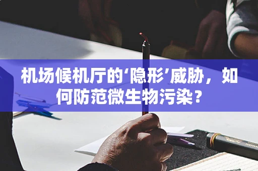 机场候机厅的‘隐形’威胁，如何防范微生物污染？