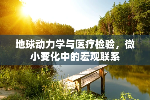 地球动力学与医疗检验，微小变化中的宏观联系