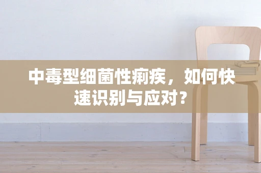 中毒型细菌性痢疾，如何快速识别与应对？