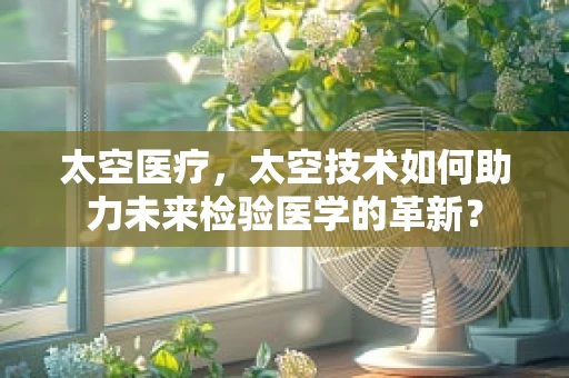 太空医疗，太空技术如何助力未来检验医学的革新？